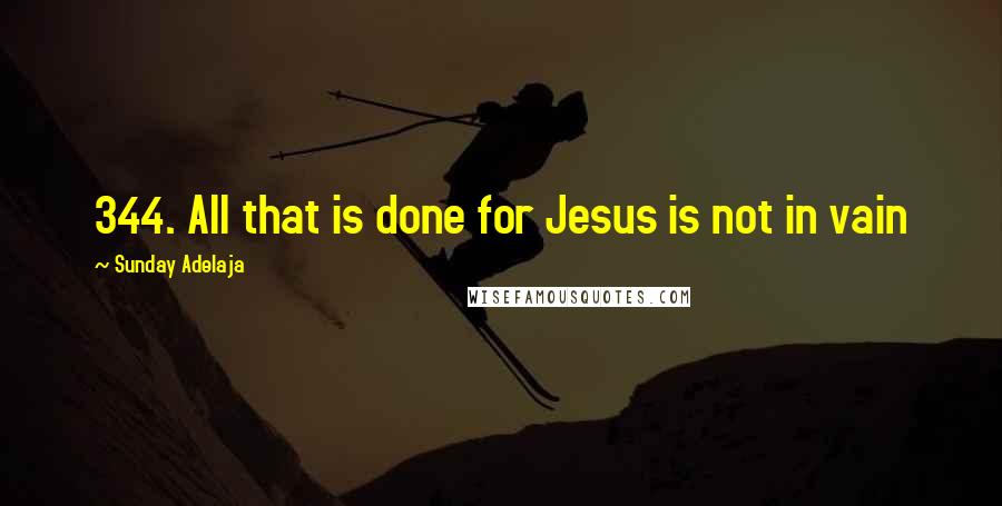 Sunday Adelaja Quotes: 344. All that is done for Jesus is not in vain