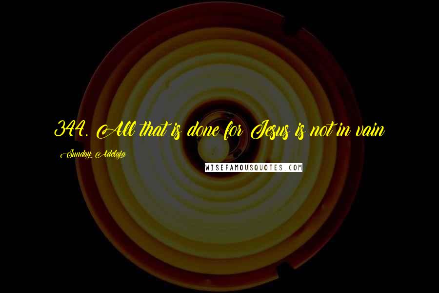 Sunday Adelaja Quotes: 344. All that is done for Jesus is not in vain