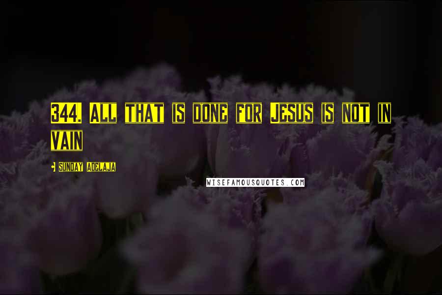 Sunday Adelaja Quotes: 344. All that is done for Jesus is not in vain