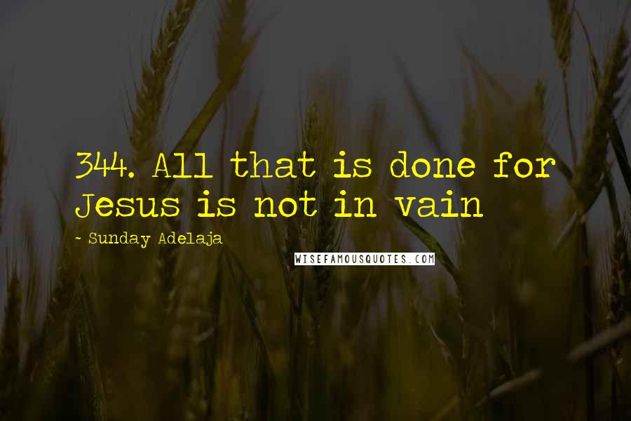 Sunday Adelaja Quotes: 344. All that is done for Jesus is not in vain