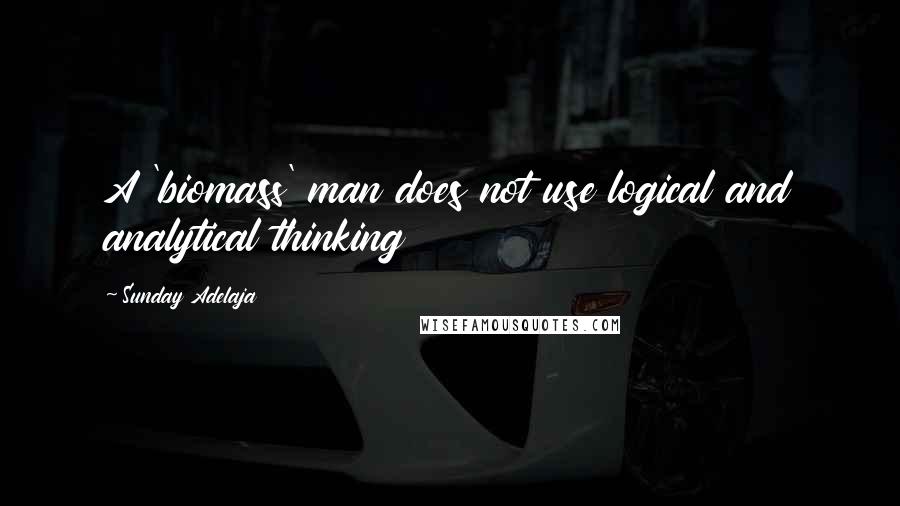 Sunday Adelaja Quotes: A 'biomass' man does not use logical and analytical thinking