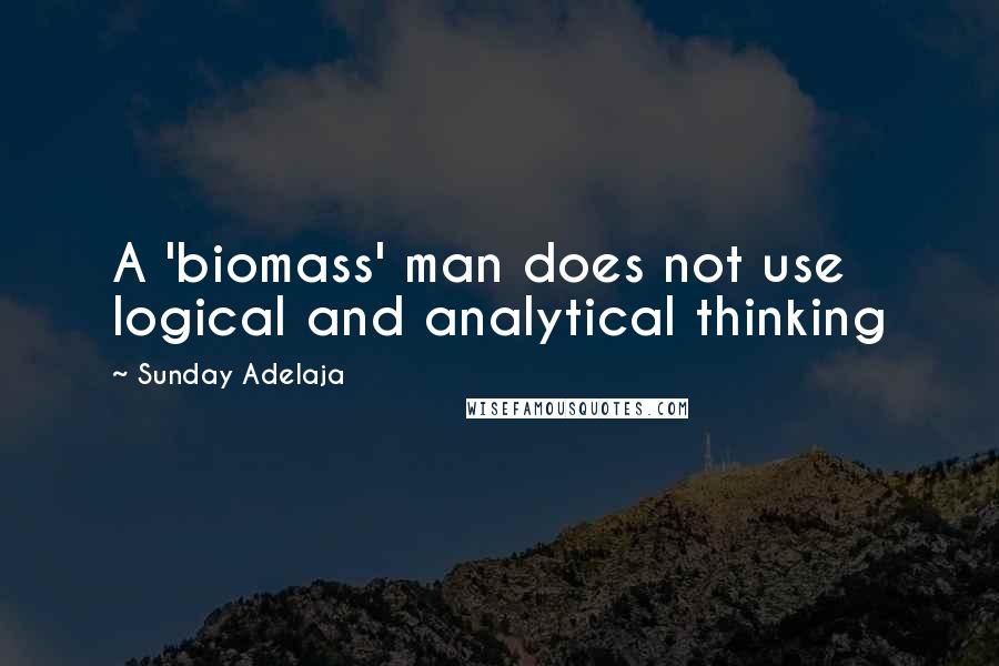 Sunday Adelaja Quotes: A 'biomass' man does not use logical and analytical thinking