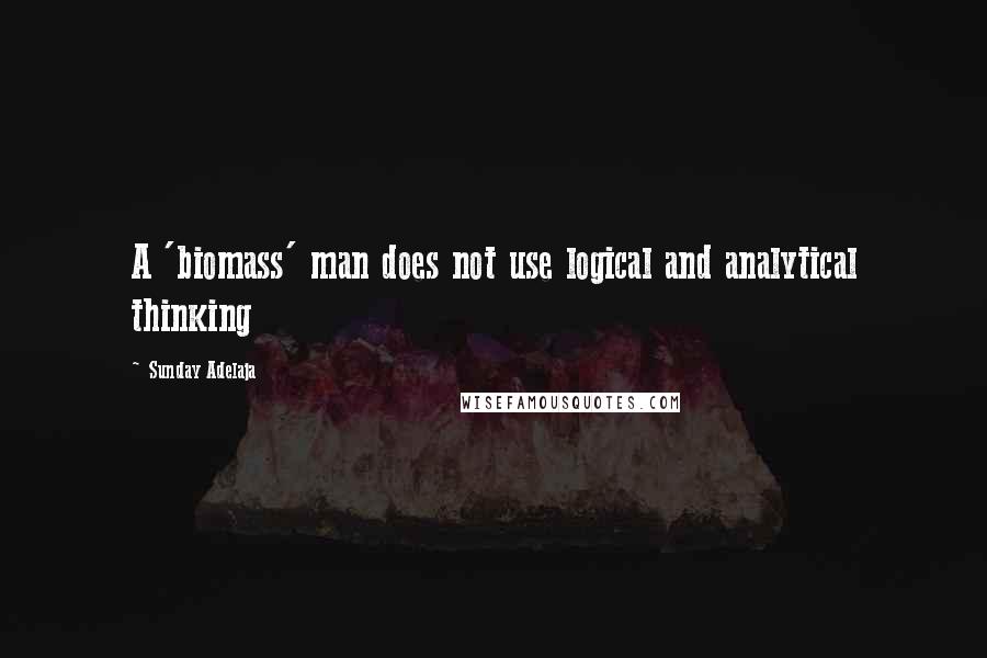 Sunday Adelaja Quotes: A 'biomass' man does not use logical and analytical thinking