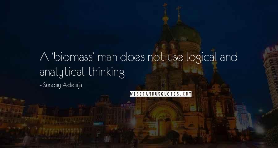 Sunday Adelaja Quotes: A 'biomass' man does not use logical and analytical thinking