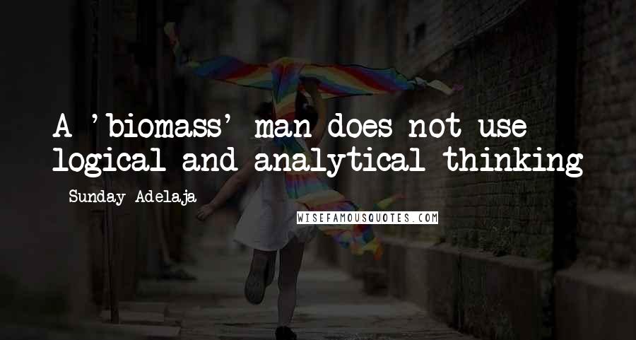 Sunday Adelaja Quotes: A 'biomass' man does not use logical and analytical thinking