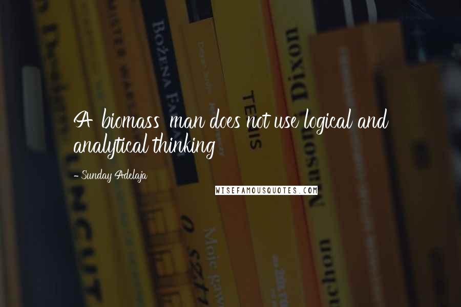 Sunday Adelaja Quotes: A 'biomass' man does not use logical and analytical thinking