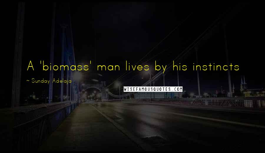 Sunday Adelaja Quotes: A 'biomass' man lives by his instincts