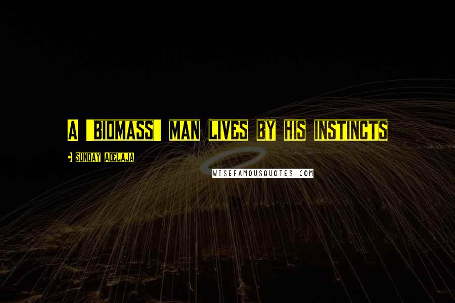 Sunday Adelaja Quotes: A 'biomass' man lives by his instincts