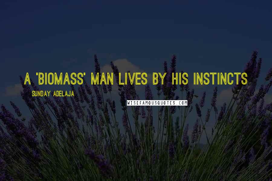Sunday Adelaja Quotes: A 'biomass' man lives by his instincts