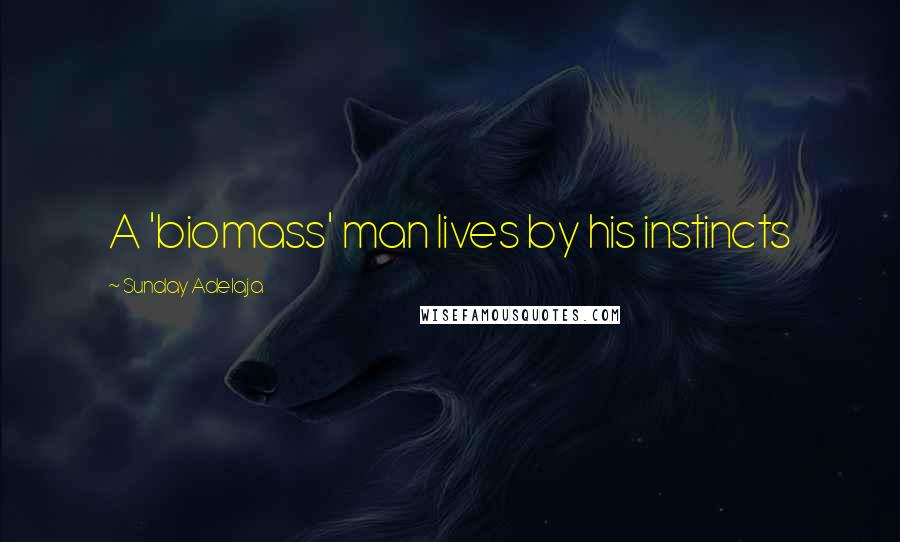 Sunday Adelaja Quotes: A 'biomass' man lives by his instincts