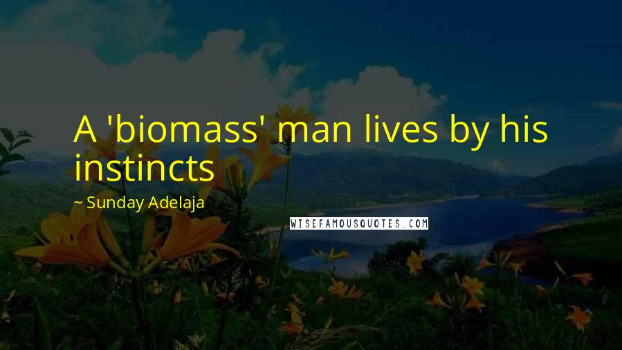 Sunday Adelaja Quotes: A 'biomass' man lives by his instincts
