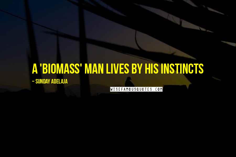 Sunday Adelaja Quotes: A 'biomass' man lives by his instincts