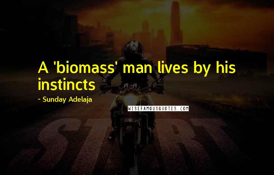 Sunday Adelaja Quotes: A 'biomass' man lives by his instincts