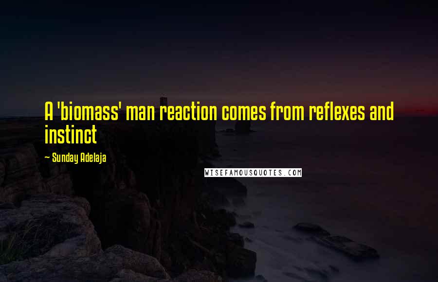 Sunday Adelaja Quotes: A 'biomass' man reaction comes from reflexes and instinct