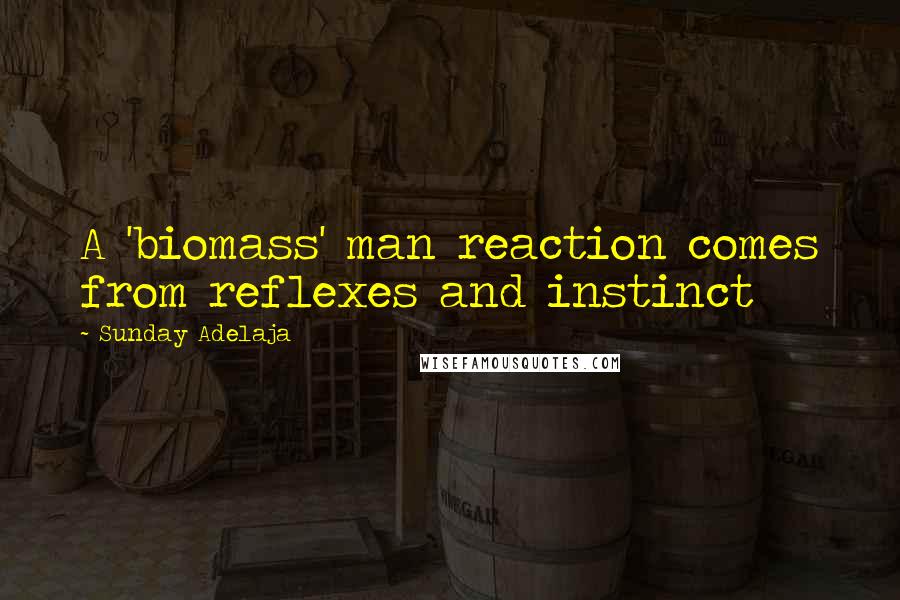 Sunday Adelaja Quotes: A 'biomass' man reaction comes from reflexes and instinct