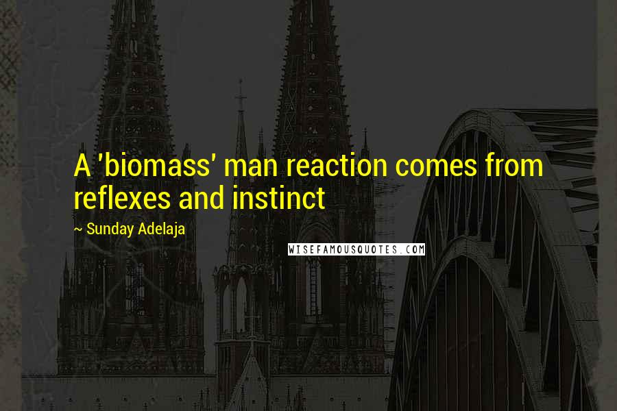 Sunday Adelaja Quotes: A 'biomass' man reaction comes from reflexes and instinct