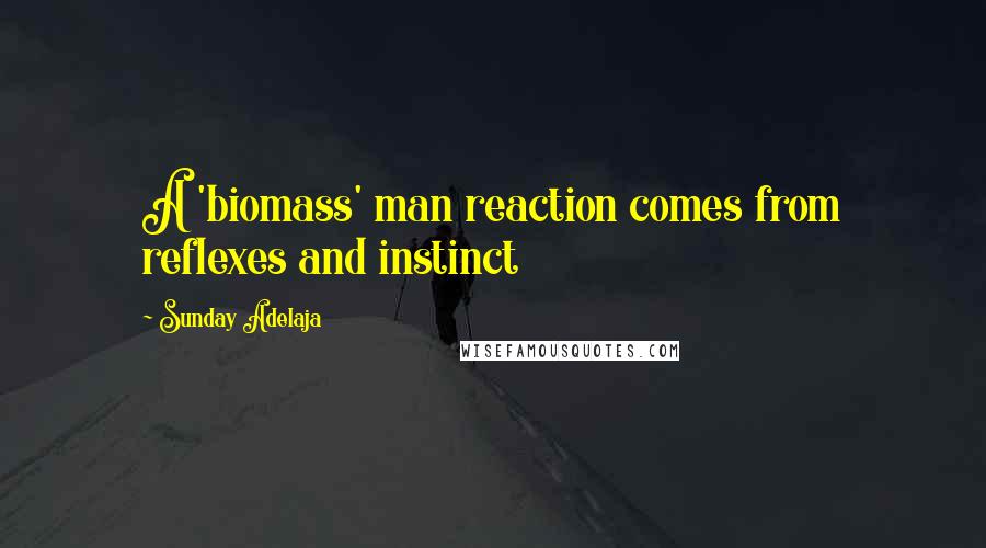 Sunday Adelaja Quotes: A 'biomass' man reaction comes from reflexes and instinct