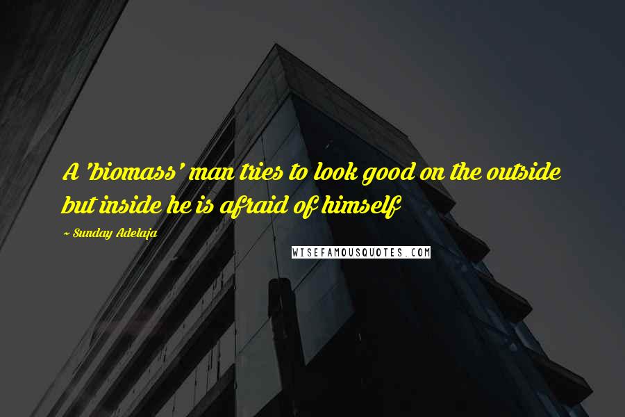 Sunday Adelaja Quotes: A 'biomass' man tries to look good on the outside but inside he is afraid of himself