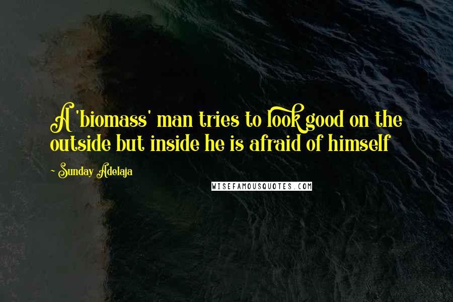 Sunday Adelaja Quotes: A 'biomass' man tries to look good on the outside but inside he is afraid of himself