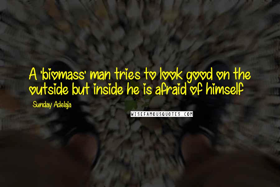 Sunday Adelaja Quotes: A 'biomass' man tries to look good on the outside but inside he is afraid of himself