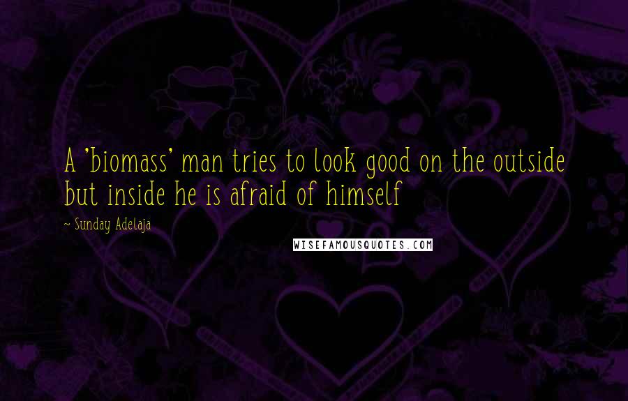 Sunday Adelaja Quotes: A 'biomass' man tries to look good on the outside but inside he is afraid of himself