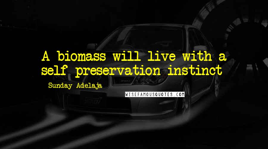 Sunday Adelaja Quotes: A biomass will live with a self-preservation instinct