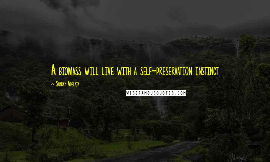 Sunday Adelaja Quotes: A biomass will live with a self-preservation instinct