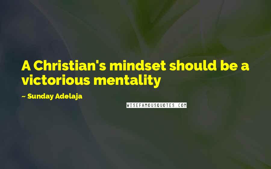 Sunday Adelaja Quotes: A Christian's mindset should be a victorious mentality