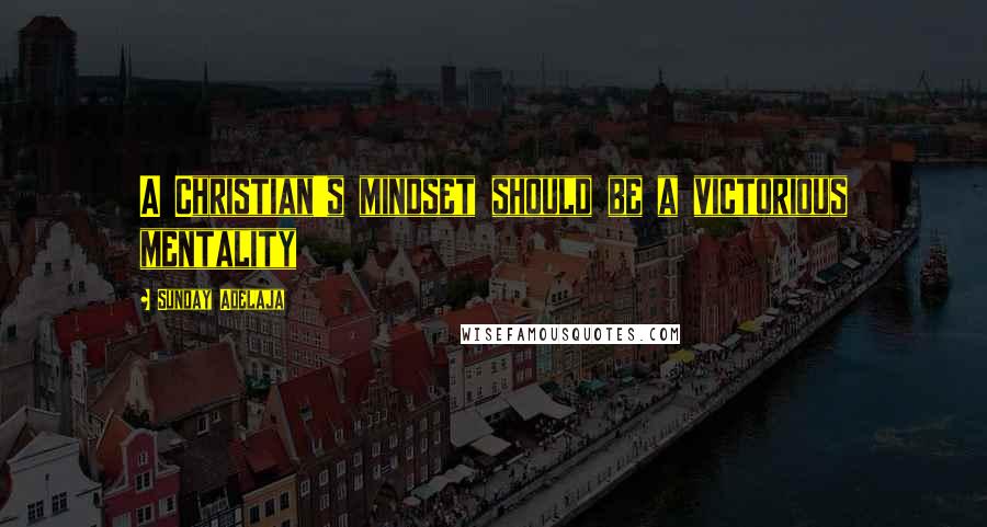 Sunday Adelaja Quotes: A Christian's mindset should be a victorious mentality