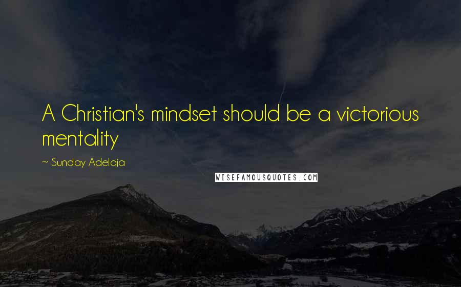 Sunday Adelaja Quotes: A Christian's mindset should be a victorious mentality