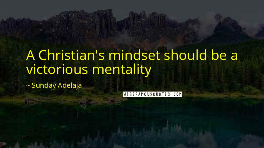 Sunday Adelaja Quotes: A Christian's mindset should be a victorious mentality