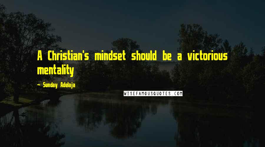 Sunday Adelaja Quotes: A Christian's mindset should be a victorious mentality