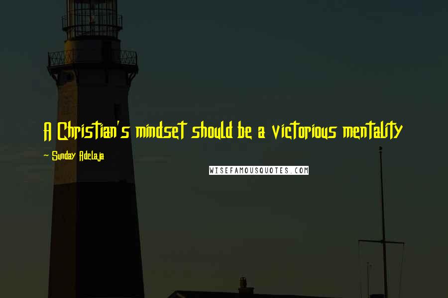 Sunday Adelaja Quotes: A Christian's mindset should be a victorious mentality