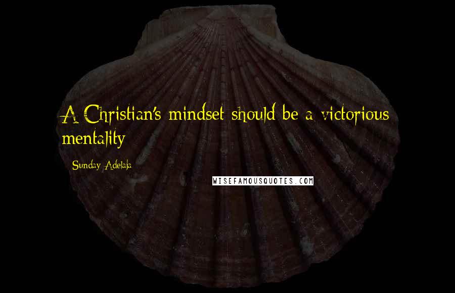 Sunday Adelaja Quotes: A Christian's mindset should be a victorious mentality