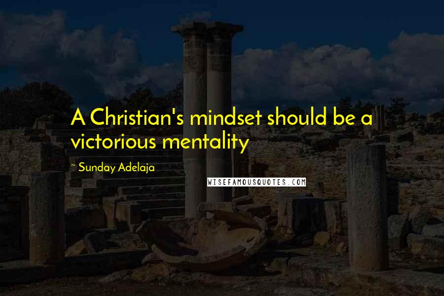 Sunday Adelaja Quotes: A Christian's mindset should be a victorious mentality