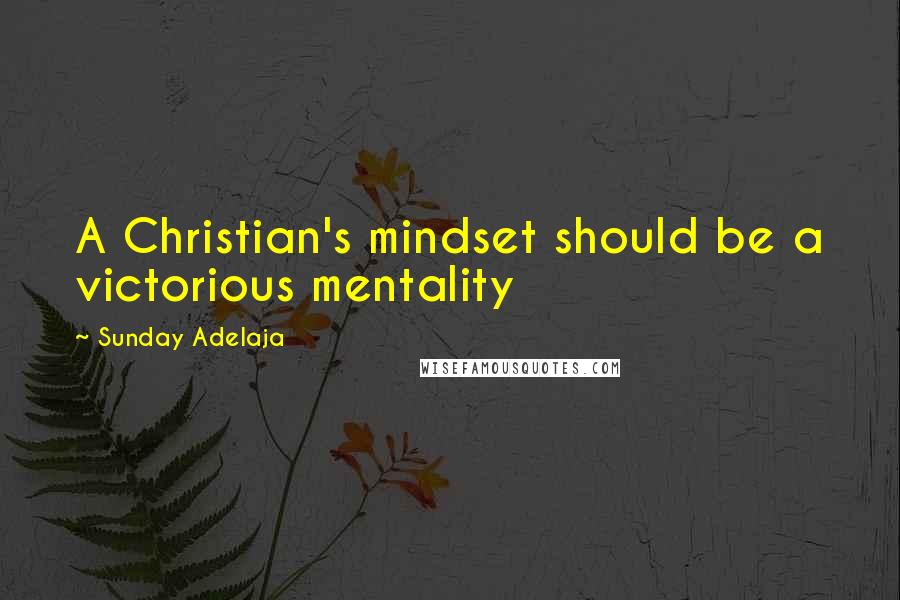 Sunday Adelaja Quotes: A Christian's mindset should be a victorious mentality