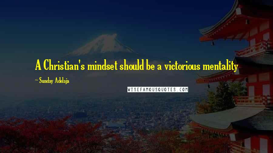 Sunday Adelaja Quotes: A Christian's mindset should be a victorious mentality