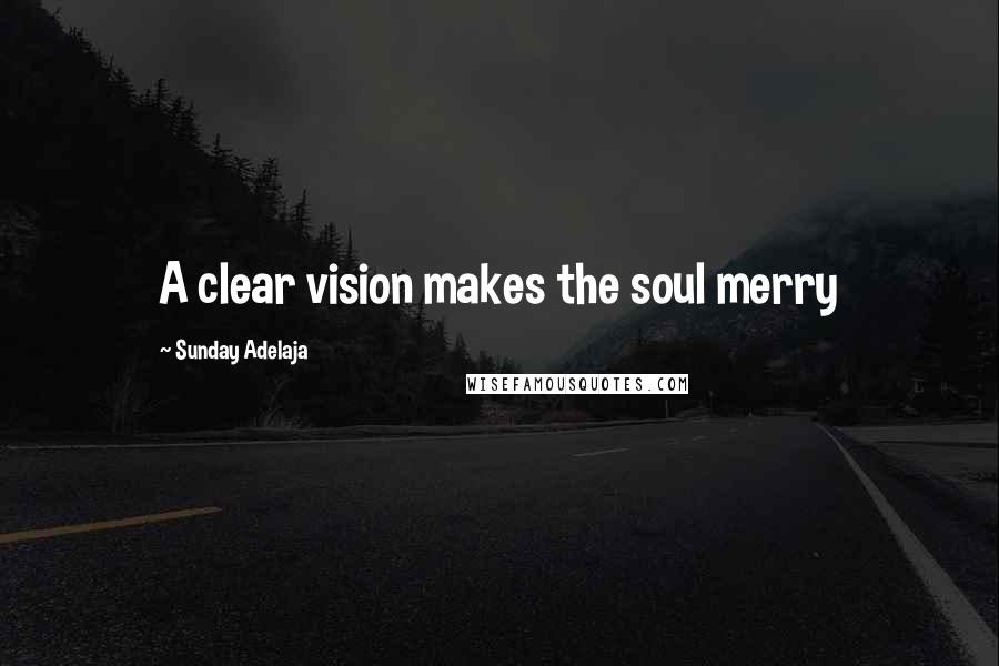 Sunday Adelaja Quotes: A clear vision makes the soul merry
