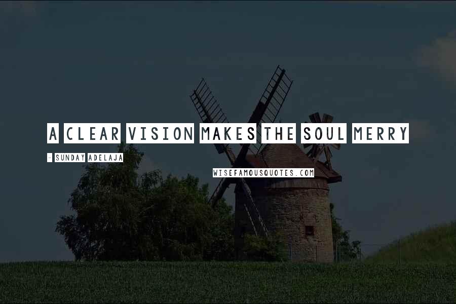 Sunday Adelaja Quotes: A clear vision makes the soul merry