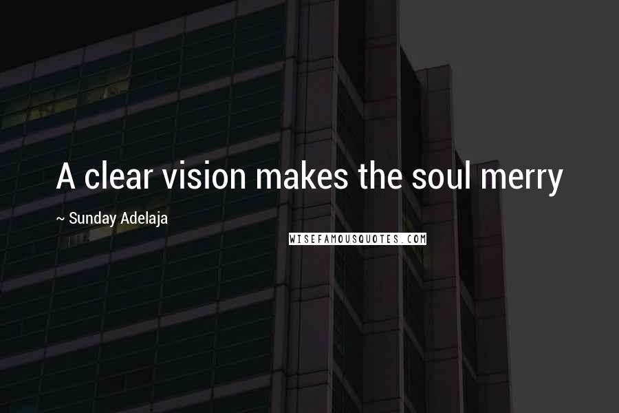 Sunday Adelaja Quotes: A clear vision makes the soul merry