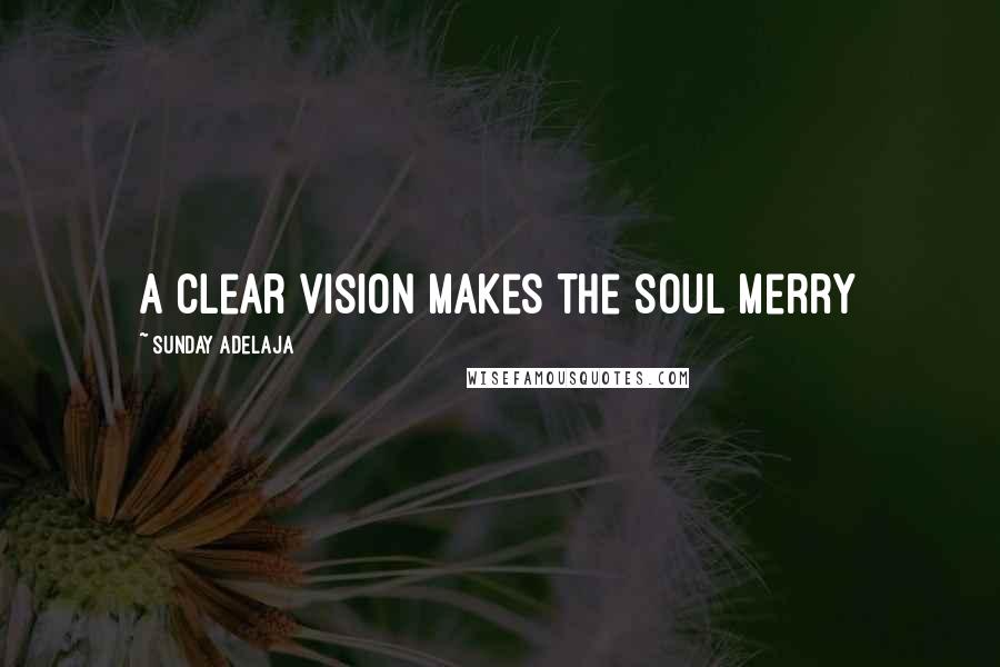 Sunday Adelaja Quotes: A clear vision makes the soul merry