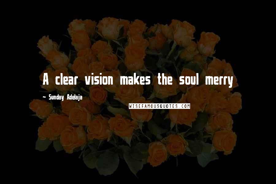 Sunday Adelaja Quotes: A clear vision makes the soul merry