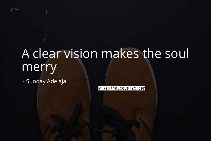 Sunday Adelaja Quotes: A clear vision makes the soul merry