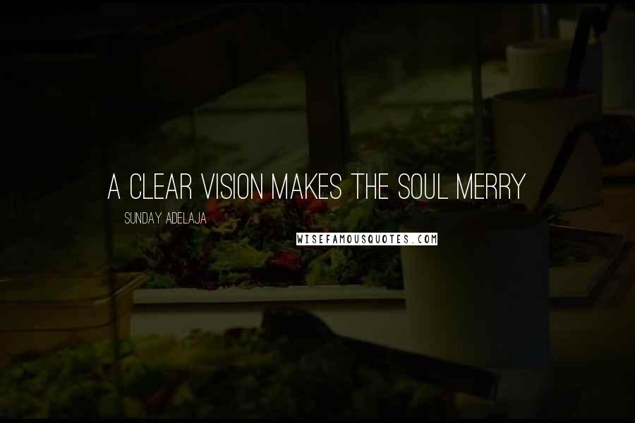 Sunday Adelaja Quotes: A clear vision makes the soul merry