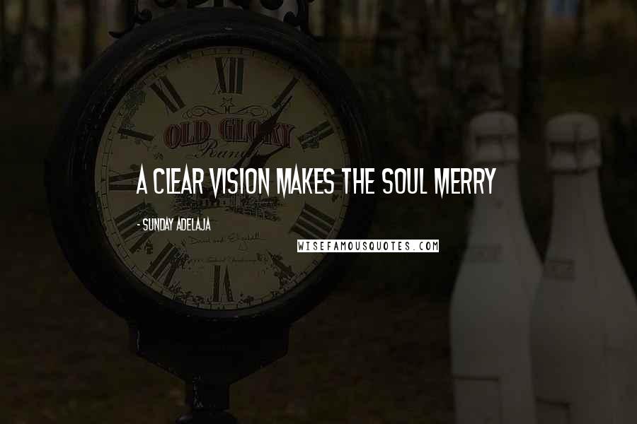 Sunday Adelaja Quotes: A clear vision makes the soul merry