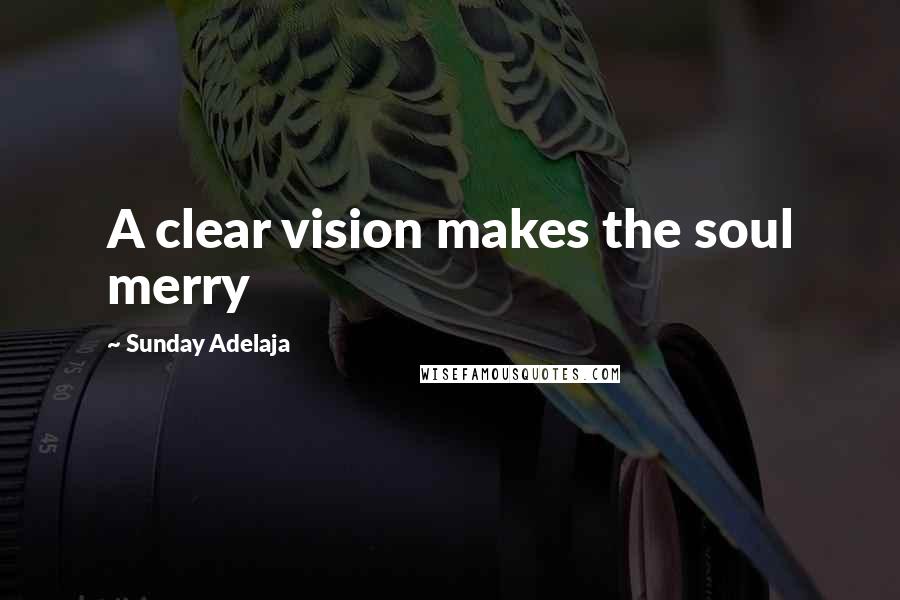 Sunday Adelaja Quotes: A clear vision makes the soul merry