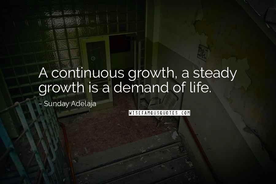 Sunday Adelaja Quotes: A continuous growth, a steady growth is a demand of life.