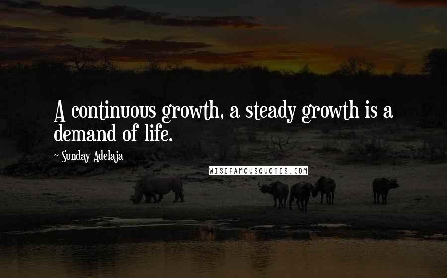 Sunday Adelaja Quotes: A continuous growth, a steady growth is a demand of life.