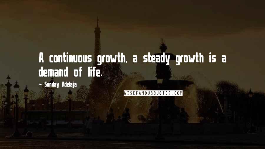 Sunday Adelaja Quotes: A continuous growth, a steady growth is a demand of life.