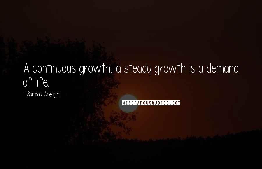 Sunday Adelaja Quotes: A continuous growth, a steady growth is a demand of life.